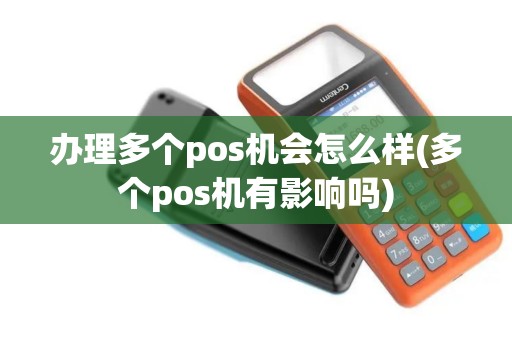 办理多个pos机会怎么样(多个pos机有影响吗)