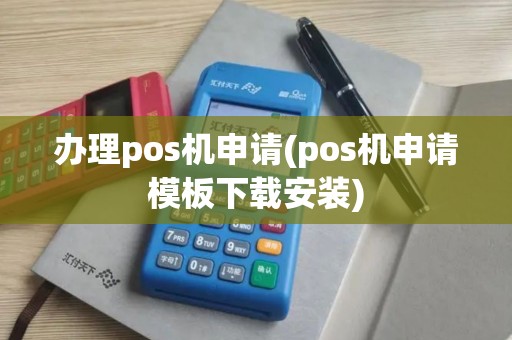 办理pos机申请(pos机申请模板下载安装)