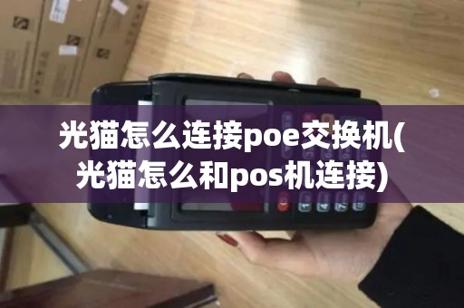 光猫怎么连接poe交换机(光猫怎么和pos机连接) 光猫怎么连接poe交换机(光猫怎么和pos机连接)