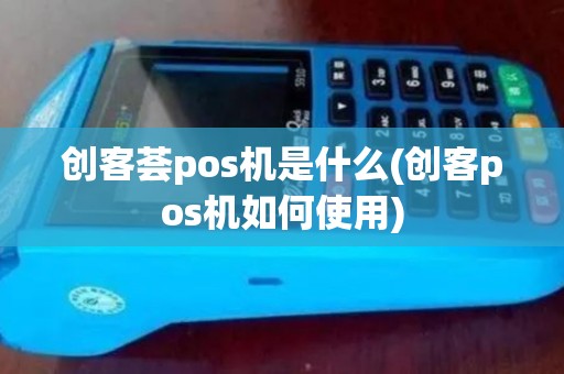 创客荟pos机是什么(创客pos机如何使用)