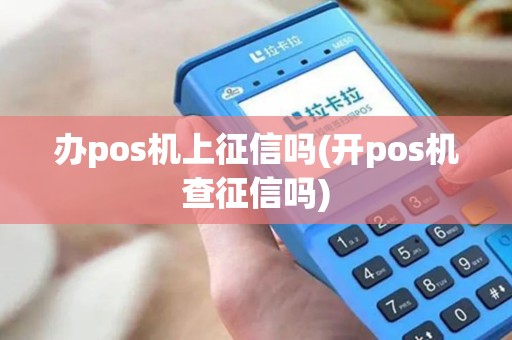 办pos机上征信吗(开pos机查征信吗) 办pos机上征信吗(开pos机查征信吗)