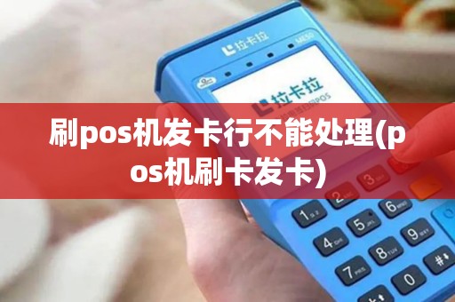 刷pos机发卡行不能处理(pos机刷卡发卡) 刷pos机发卡行不能处理(pos机刷卡发卡)
