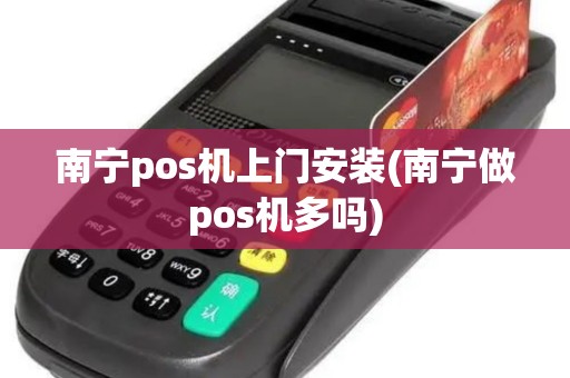 南宁pos机上门安装(南宁做pos机多吗) 南宁pos机上门安装(南宁做pos机多吗)