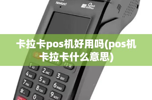 卡拉卡pos机好用吗(pos机卡拉卡什么意思) 卡拉卡pos机好用吗(pos机卡拉卡什么意思)