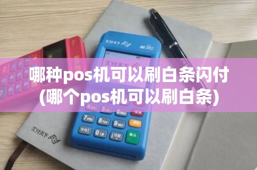 哪种pos机可以刷白条闪付(哪个pos机可以刷白条) 哪种pos机可以刷白条闪付(哪个pos机可以刷白条)