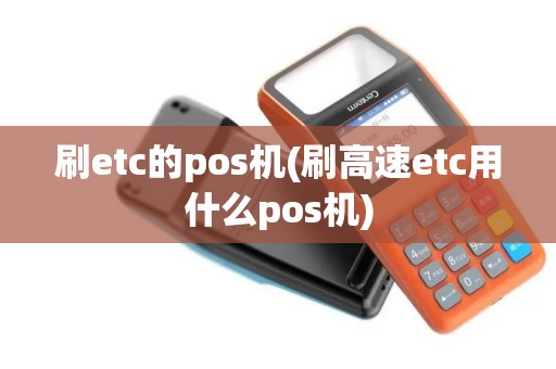 刷etc的pos机(刷高速etc用什么pos机) 刷etc的pos机(刷高速etc用什么pos机)