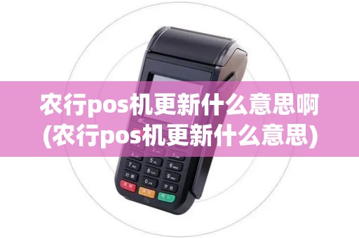 农行pos机更新什么意思啊(农行pos机更新什么意思) 农行pos机更新什么意思啊(农行pos机更新什么意思)