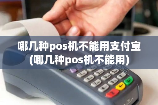 哪几种pos机不能用支付宝(哪几种pos机不能用)