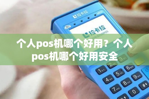 个人pos机哪个好用？个人pos机哪个好用安全