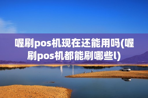 喔刷pos机现在还能用吗(喔刷pos机都能刷哪些l) 喔刷pos机现在还能用吗(喔刷pos机都能刷哪些l)
