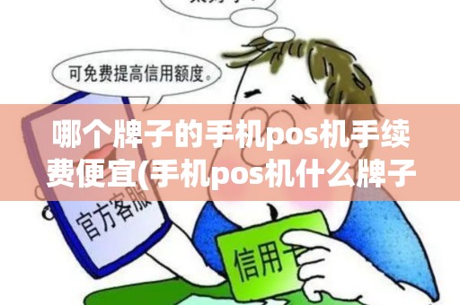 哪个牌子的手机pos机手续费便宜(手机pos机什么牌子费率低) 哪个牌子的手机pos机手续费便宜(手机pos机什么牌子费率低)