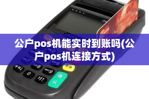 公户pos机能实时到账吗(公户pos机连接方式) 公户pos机能实时到账吗(公户pos机连接方式)
