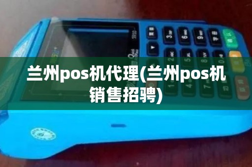 兰州pos机代理(兰州pos机销售招骋)