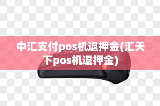 中汇支付pos机退押金(汇天下pos机退押金) 中汇支付pos机退押金(汇天下pos机退押金)