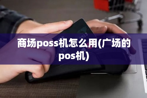 商场poss机怎么用(广场的pos机) 商场poss机怎么用(广场的pos机)