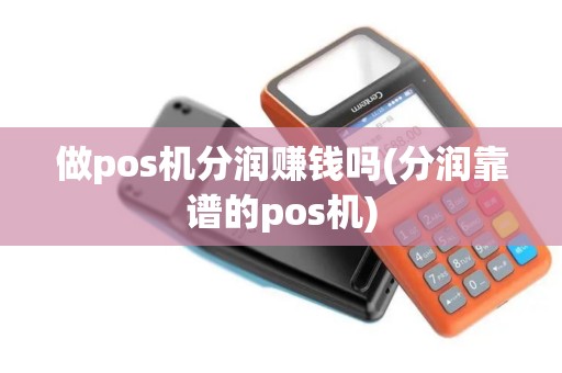 做pos机分润赚钱吗(分润靠谱的pos机)