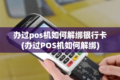 办过pos机如何解绑银行卡(办过POS机如何解绑) 办过pos机如何解绑银行卡(办过POS机如何解绑)