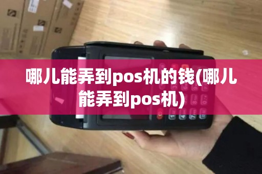 哪儿能弄到pos机的钱(哪儿能弄到pos机) 哪儿能弄到pos机的钱(哪儿能弄到pos机)