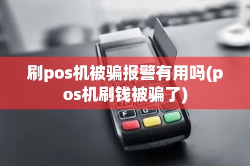 刷pos机被骗报警有用吗(pos机刷钱被骗了)