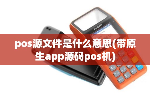 pos源文件是什么意思(带原生app源码pos机)