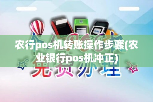 农行pos机转账操作步骤(农业银行pos机冲正) 农行pos机转账操作步骤(农业银行pos机冲正)