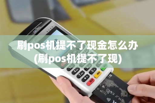 刷pos机提不了现金怎么办(刷pos机提不了现)