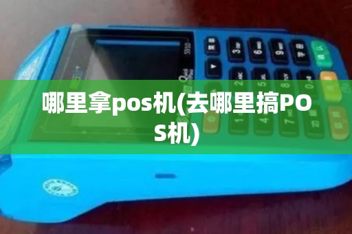 哪里拿pos机(去哪里搞POS机)
