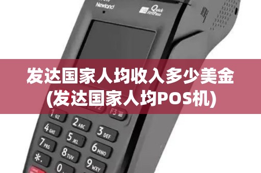 发达国家人均收入多少美金(发达国家人均POS机)