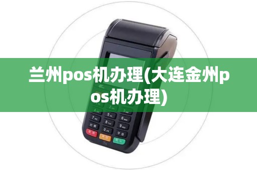 兰州pos机办理(大连金州pos机办理)