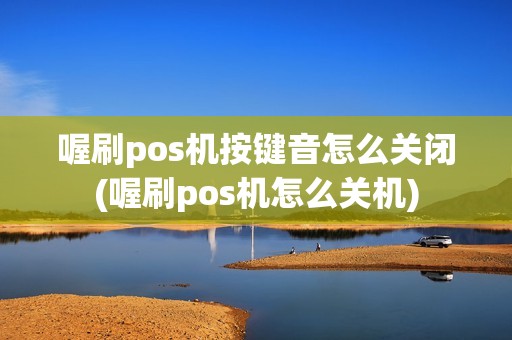 喔刷pos机按键音怎么关闭(喔刷pos机怎么关机)