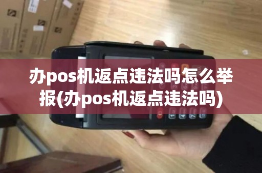 办pos机返点违法吗怎么举报(办pos机返点违法吗)