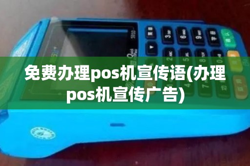 免费办理pos机宣传语(办理pos机宣传广告) 免费办理pos机宣传语(办理pos机宣传广告)
