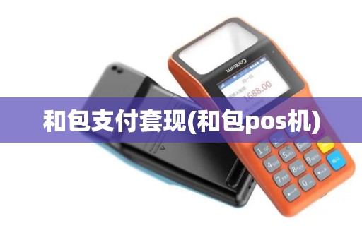 和包支付套现(和包pos机)