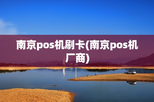 南京pos机刷卡(南京pos机厂商)