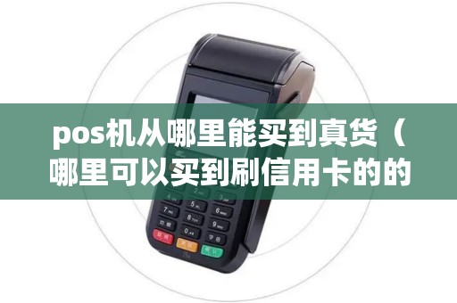 pos机从哪里能买到真货（哪里可以买到刷信用卡的的pos机）
