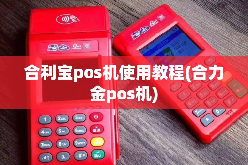 合利宝pos机使用教程(合力金pos机)