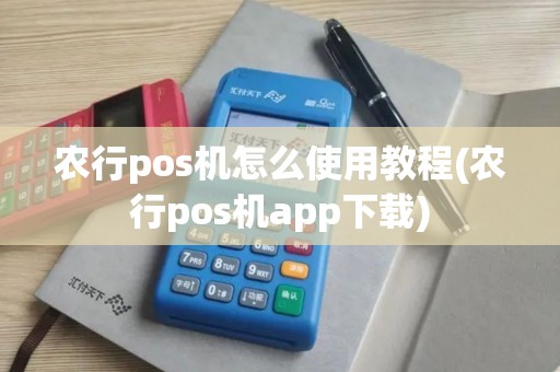 农行pos机怎么使用教程(农行pos机app下载)