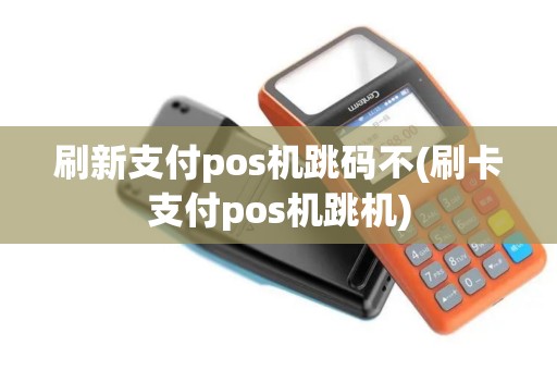 刷新支付pos机跳码不(刷卡支付pos机跳机) 刷新支付pos机跳码不(刷卡支付pos机跳机)