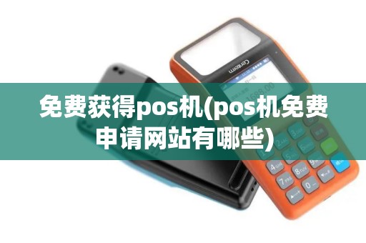 免费获得pos机(pos机免费申请网站有哪些) 免费获得pos机(pos机免费申请网站有哪些)
