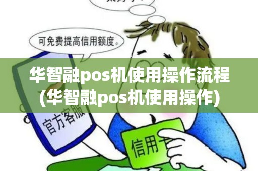 华智融pos机使用操作流程(华智融pos机使用操作) 华智融pos机使用操作流程(华智融pos机使用操作)