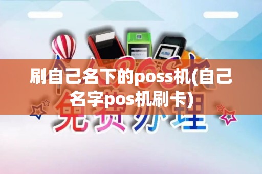 刷自己名下的poss机(自己名字pos机刷卡)