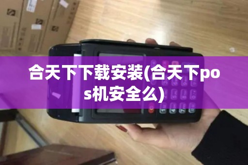 合天下下载安装(合天下pos机安全么)