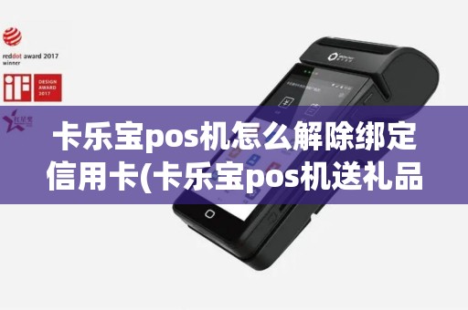 卡乐宝pos机怎么解除绑定信用卡(卡乐宝pos机送礼品) 卡乐宝pos机怎么解除绑定信用卡(卡乐宝pos机送礼品)