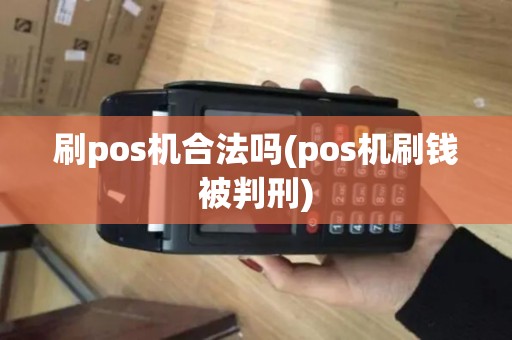 刷pos机合法吗(pos机刷钱被判刑)