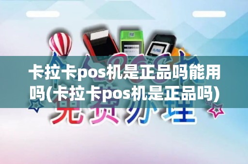 卡拉卡pos机是正品吗能用吗(卡拉卡pos机是正品吗)