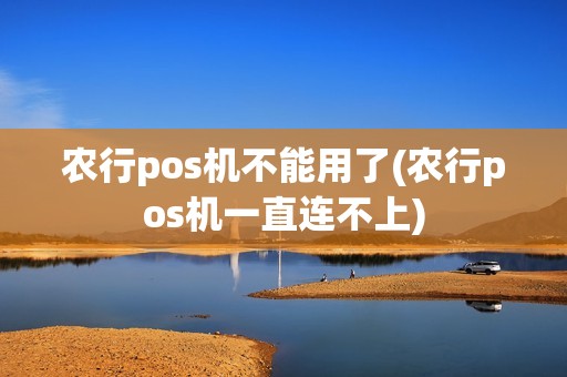 农行pos机不能用了(农行pos机一直连不上)
