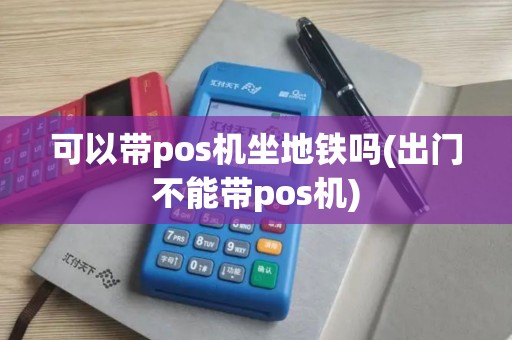 可以带pos机坐地铁吗(出门不能带pos机)