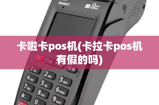 卡啦卡pos机(卡拉卡pos机有假的吗) 卡啦卡pos机(卡拉卡pos机有假的吗)