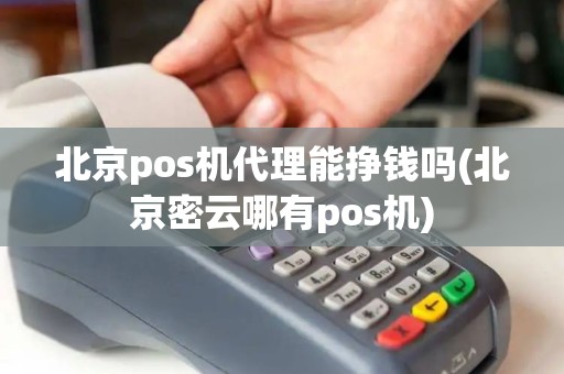 北京pos机代理能挣钱吗(北京密云哪有pos机)