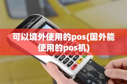 可以境外使用的pos(国外能使用的pos机)